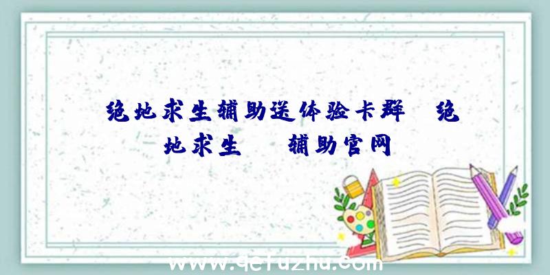 「绝地求生辅助送体验卡群」|绝地求生blt辅助官网